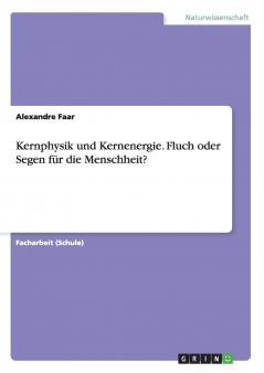 Kernphysik und Kernenergie. Fluch oder Segen für die Menschheit?