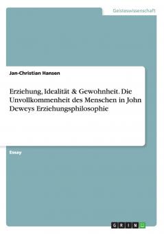 Erziehung Idealität & Gewohnheit. Die Unvollkommenheit des Menschen in John Deweys Erziehungsphilosophie