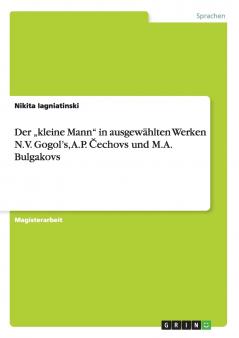 Der „kleine Mann in ausgewählten Werken N.V. Gogol's A.P. ?echovs und M.A. Bulgakovs