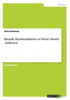 Rituelle Kommunikation in Václav Havels ‚Audience'