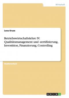 Betriebswirtschaftslehre IV. Qualitätsmanagement und -zertifizierung Investition Finanzierung Controlling