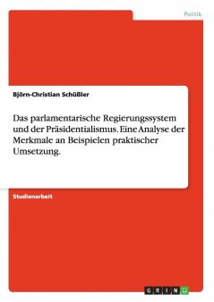 Das parlamentarische Regierungssystem und der Pr��sidentialismus. Eine Analyse der Merkmale an Beispielen praktischer Umsetzung.