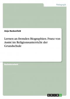 Lernen an fremden Biographien. Franz von Assisi im Religionsunterricht der Grundschule