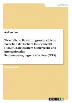Wesentliche Bewertungsunterschiede zwischen deutschem Handelsrecht (BilMoG) deutschem Steuerrecht und internationalen Rechnungslegungsvorschriften (IFRS)