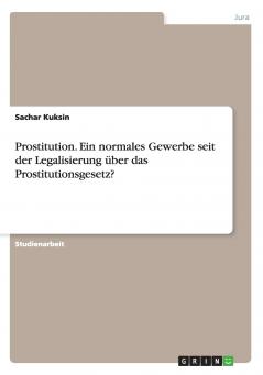 Prostitution. Ein normales Gewerbe seit der Legalisierung über das Prostitutionsgesetz?