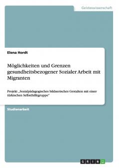 Möglichkeiten und Grenzen gesundheitsbezogener Sozialer Arbeit mit Migranten