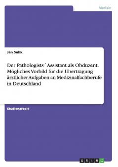 Der Pathologists´ Assistant als Obduzent. Mögliches Vorbild für die Übertragung ärztlicher Aufgaben an Medizinalfachberufe in Deutschland