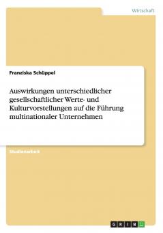 Auswirkungen unterschiedlicher gesellschaftlicher Werte- und Kulturvorstellungen auf die Führung multinationaler Unternehmen