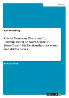 Olivier Messiaens Oratorium La Transfiguration de Notre-Seigneur Jésus-Christ. Mit Detailanalyse des ersten und dritten Satzes