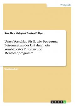 Unser Vorschlag f��r B wie Betreuung. Betreuung an der Uni durch ein kombiniertes Tutoren- und Mentorenprogramm