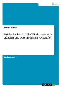 Auf der Suche nach der Wirklichkeit in der digitalen und post-modernen Fotografie