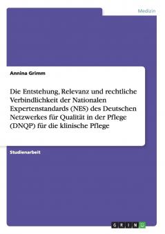 Die Entstehung Relevanz und rechtliche Verbindlichkeit der Nationalen Expertenstandards (NES) des Deutschen Netzwerkes für Qualität in der Pflege (DNQP) für die klinische Pflege