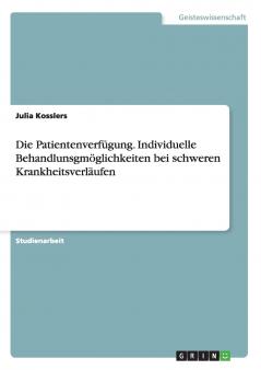 Die Patientenverfügung. Individuelle Behandlunsgmöglichkeiten bei schweren Krankheitsverläufen