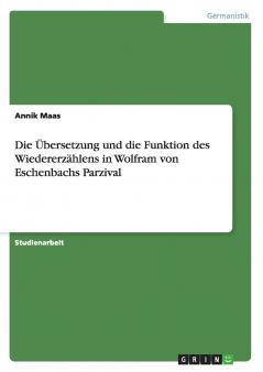 Die ��bersetzung und die Funktion des Wiedererz��hlens in Wolfram von Eschenbachs Parzival