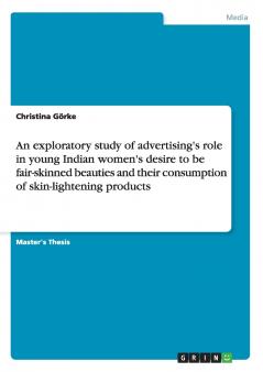 An exploratory study of advertising's role in young Indian women's desire to be fair-skinned beauties and their consumption of skin-lightening products