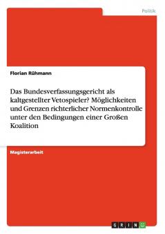 Das Bundesverfassungsgericht als kaltgestellter Vetospieler? Möglichkeiten und Grenzen richterlicher Normenkontrolle unter den Bedingungen einer Großen Koalition