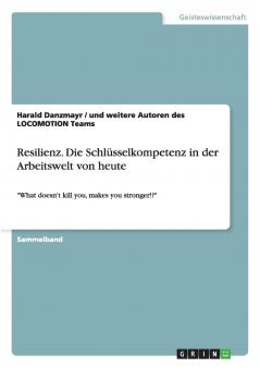 Resilienz. Die Schlüsselkompetenz in der Arbeitswelt von heute