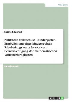 Nahtstelle Volksschule - Kindergarten. Ermöglichung eines kindgerechten Schulanfangs unter besonderer Berücksichtigung der mathematischen Vorläuferfertigkeiten