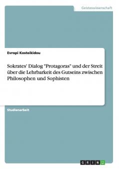 Sokrates' Dialog Protagoras und der Streit über die Lehrbarkeit des Gutseins zwischen Philosophen und Sophisten