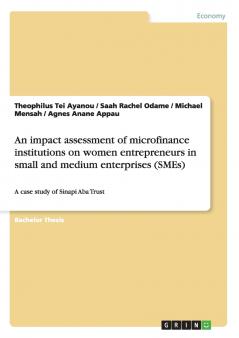 An impact assessment of microfinance institutions on women entrepreneurs in small and medium enterprises (SMEs)