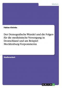 Der Demografische Wandel und die Folgen für die medizinische Versorgung in Deutschland und am Beispiel Mecklenburg-Vorpommerns