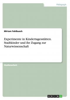Experimente in Kindertagesstätten. Stadtkinder und ihr Zugang zur Naturwissenschaft