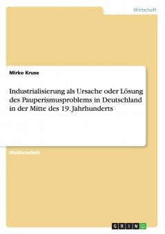 Industrialisierung als Ursache oder Lösung des Pauperismusproblems in Deutschland in der Mitte des 19. Jahrhunderts