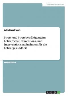 Stress und Stressbewältigung im Lehrerberuf. Präventions- und Interventionsmaßnahmen für die Lehrergesundheit