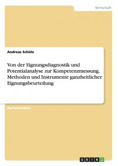 Von der Eignungsdiagnostik und Potentialanalyse zur Kompetenzmessung. Methoden und Instrumente ganzheitlicher Eignungsbeurteilung