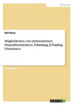 Möglichkeiten von elektronischen Finanzdienstleistern. E-Banking E-Trading E-Insurance