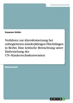 Verfahren zur Altersfestsetzung bei unbegleiteten minderjährigen Flüchtlingen in Berlin. Eine kritische Betrachtung unter Einbeziehung der UN-Kinderrechtskonvention