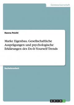 Marke Eigenbau. Gesellschaftliche Ausprägungen und psychologische Erklärungen des Do-It-Yourself-Trends