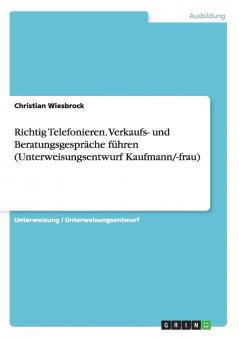 Richtig Telefonieren. Verkaufs- und Beratungsgespr��che f��hren (Unterweisungsentwurf Kaufmann/-frau)