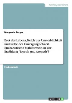 Brot des Lebens Kelch der Unsterblichkeit und Salbe der Unvergänglichkeit. Eucharistische Mahlformeln in der Erzählung Joseph und Aseneth?
