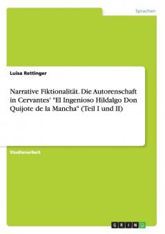 Narrative Fiktionalit��t. Die Autorenschaft in Cervantes' El Ingenioso Hildalgo Don Quijote de la Mancha (Teil I und II)