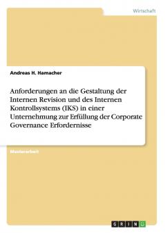 Anforderungen an die Gestaltung der Internen Revision und des Internen Kontrollsystems (IKS) in einer Unternehmung zur Erfüllung der Corporate Governance Erfordernisse