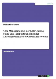 Case Management in der Entwicklung. Stand und Perspektiven einzelner Leistungsbereiche des Gesundheitswesens