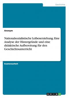 Nationalsozialistische Leibeserziehung. Eine Analyse der Hintergründe und eine didaktische Aufbereitung für den Geschichtsunterricht