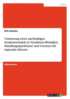 Umsetzung eines nachhaltigen Strukturwandels in Nordrhein-Westfalen. Handlungsspielräume und Grenzen für regionale Akteure