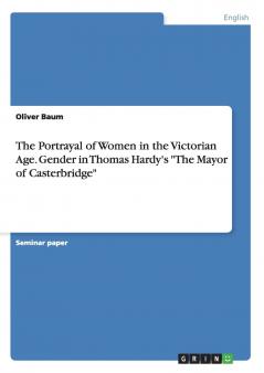 The Portrayal of Women in the Victorian Age. Gender in Thomas Hardy's The Mayor of  Casterbridge