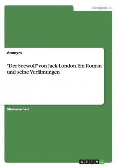 Der Seewolf von Jack London. Ein Roman und seine Verfilmungen