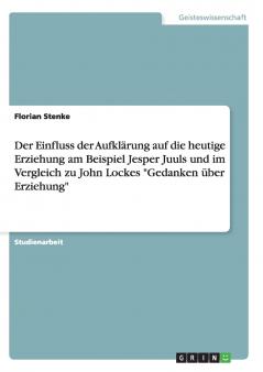 Der Einfluss der Aufklärung auf die heutige Erziehung am Beispiel Jesper Juuls und im Vergleich zu John Lockes Gedanken über Erziehung