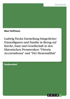 Ludwig Tiecks Darstellung bürgerlicher Frauenfiguren und Familie in Bezug auf Kirche Staat und Gesellschaft in den Historischen Prosawerken Vittoria Accorombona und Der Hexensabbat