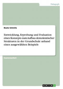 Entwicklung Erprobung und Evaluation eines Konzepts zum Aufbau demokratischer Strukturen in der Grundschule anhand eines ausgewählten Beispiels