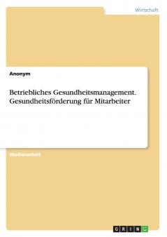 Betriebliches Gesundheitsmanagement. Gesundheitsförderung für Mitarbeiter