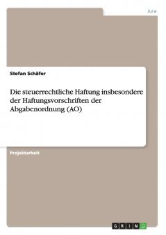 Die steuerrechtliche Haftung insbesondere der Haftungsvorschriften der Abgabenordnung (AO)