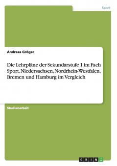 Die Lehrpläne der Sekundarstufe 1 im Fach Sport. Niedersachsen Nordrhein-Westfalen Bremen und Hamburg im Vergleich