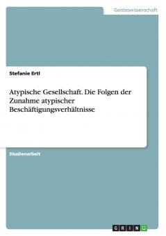 Atypische Gesellschaft. Die Folgen der Zunahme atypischer Beschäftigungsverhältnisse