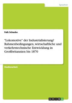 Lokomotive der Industrialisierung? Rahmenbedingungen wirtschaftliche und verkehrstechnische Entwicklung in Großbritannien bis 1870