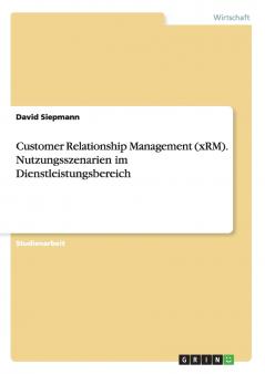 Customer Relationship Management (xRM). Nutzungsszenarien im Dienstleistungsbereich